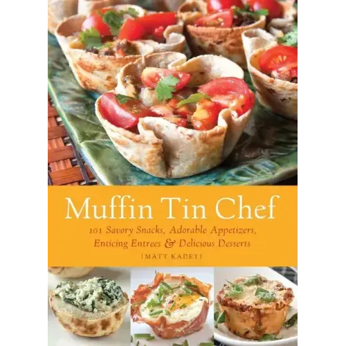 Muffin Tin Chef: 101 Savory Snacks, Adorable Appetizers, Enticing Entrees and Delicious Desserts