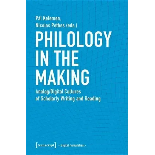 Philology in the Making: Analog/Digital Cultures of Scholarly Writing and Reading