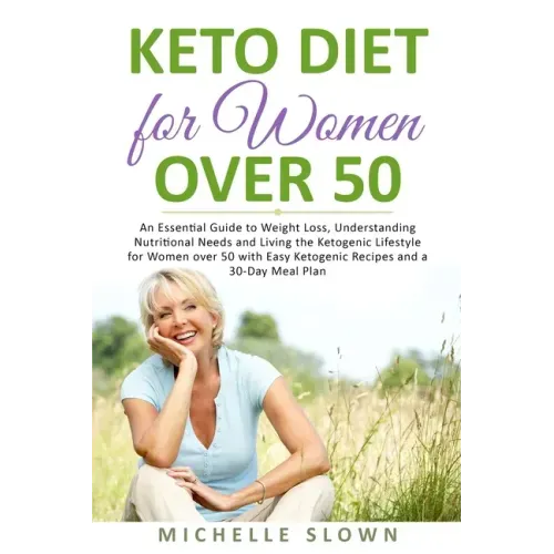 Keto Diet for Women Over 50: An Essential Guide to Weight Loss, Understanding Nutritional Need and Living the Ketogenic Lifestyle for Women over 50