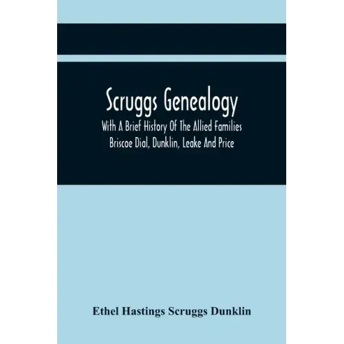 Scruggs Genealogy; With A Brief History Of The Allied Families Briscoe Dial, Dunklin, Leake And Price