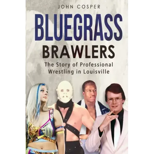 Bluegrass Brawlers: The Story of Professional Wrestling in Louisville