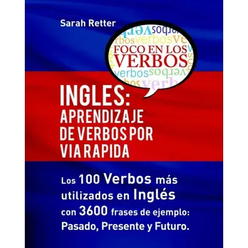 Ingles: Aprendizaje de Verbos por Via Rapida: Los 100 verbos más usados en español con 3600 frases de ejemplo: Pasado. Presente. Futuro.