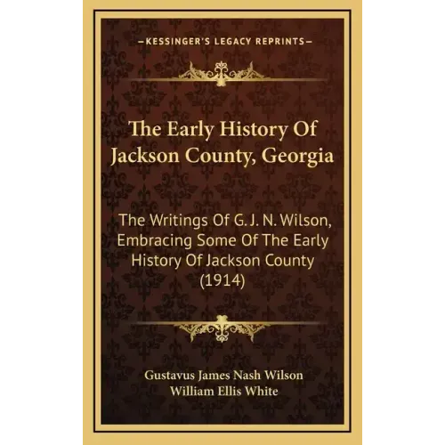 The Early History Of Jackson County, Georgia: The Writings Of G. J. N. Wilson, Embracing Some Of The Early History Of Jackson County (1914)