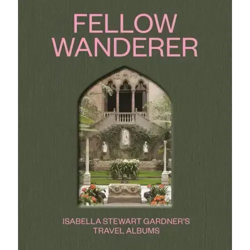 Fellow Wanderer: Isabella Stewart Gardner's Travel Albums