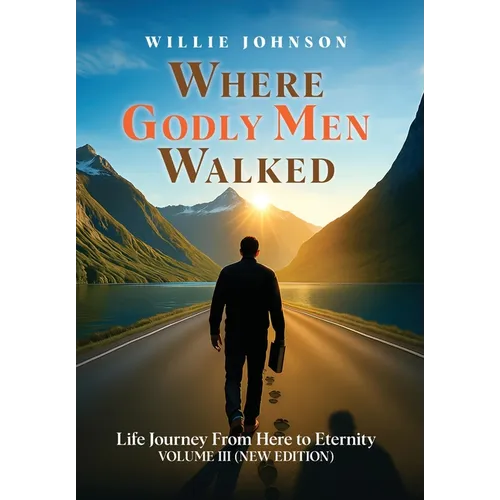Where Godly Men Walked: Life Journey From Here to Eternity VOLUME III (NEW EDITION)