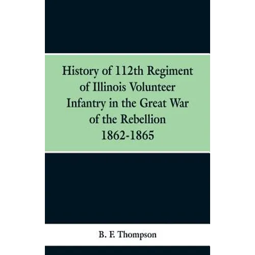 History of 112th Regiment of Illinois Volunteer Infentry in the Great War of the Rebellion 1862-1865