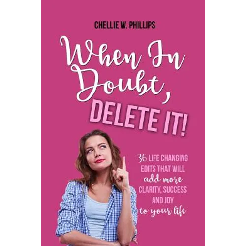 When in Doubt, Delete It!: 36 Life Changing Edits That Will Add More Clarity, Success, and Joy to Your Life