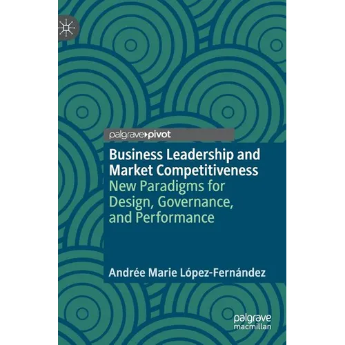 Business Leadership and Market Competitiveness: New Paradigms for Design, Governance, and Performance