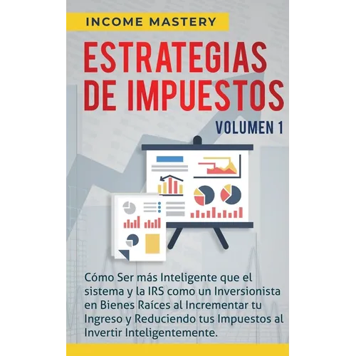 Estrategias de Impuestos: Cómo Ser Más Inteligente Que El Sistema Y La IRS Cómo Un Inversionista En Bienes Raíces Al Incrementar Tu Ingreso Y Re
