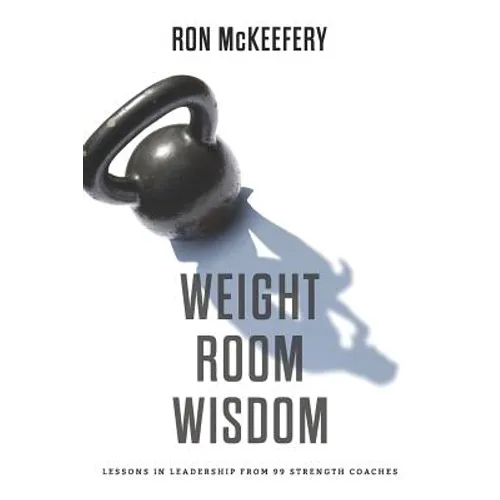 Weight Room Wisdom: Lessons in Leadership from 99 Strength Coaches