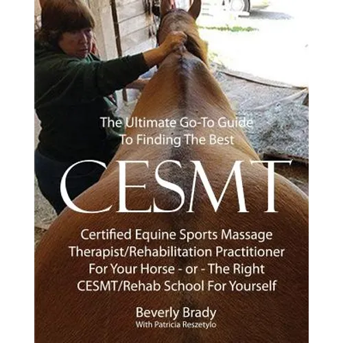 The Ultimate Go-To Guide To Finding The Best CESMT: Certified Equine Sports Massage Therapist/Rehabilitation Practitioner For Your Horse Or The Right