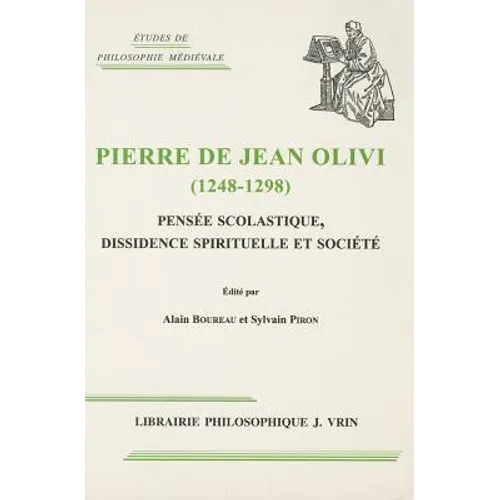 Pierre de Jean Olivi (1248-1298): Pensee Scolastique, Dissidence Spirituelle Et Societe
