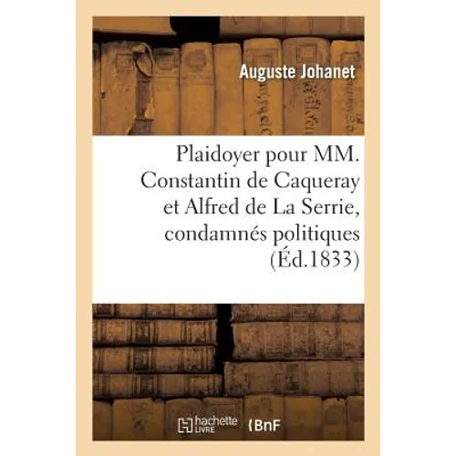 Plaidoyer de Me Auguste Johanet Jeune Pour MM. Constantin de Caqueray Et Alfred de la Serrie,: Condamnés Politiques, Prévenus de Bris de Prison