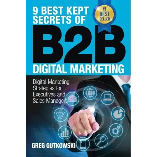 9 Best Kept Secrets of B2B Digital Marketing: Digital Marketing Strategies for Executives and Sales Managers