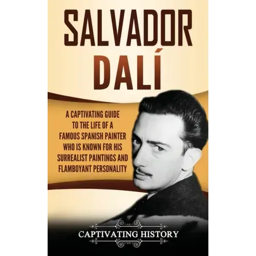 Salvador Dalí: A Captivating Guide to the Life of a Famous Spanish Painter Who Is Known for His Surrealist Paintings and Flamboyant Personality