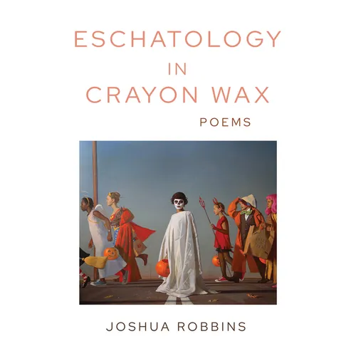 Eschatology in Crayon Wax: Poems Volume 33