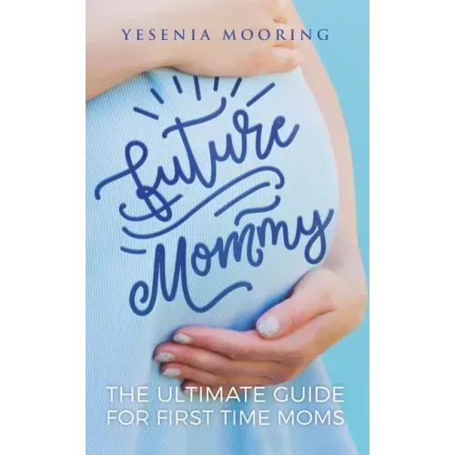 Future Mommy The Ultimate Guide For First Time Moms