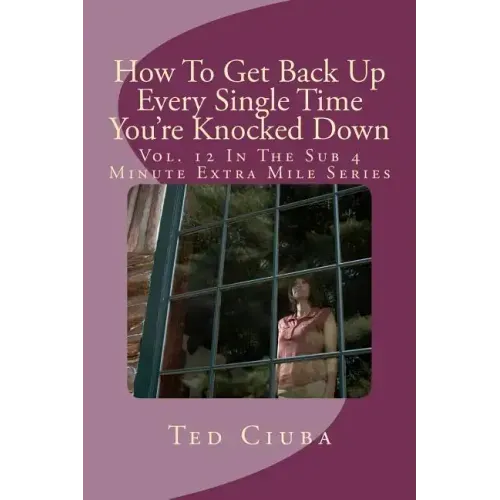 How To Get Back Up Every Single Time You're Knocked Down: Vol. 12 In The Sub 4 Minute Extra Mile Series