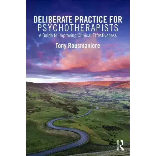 Deliberate Practice for Psychotherapists: A Guide to Improving Clinical Effectiveness