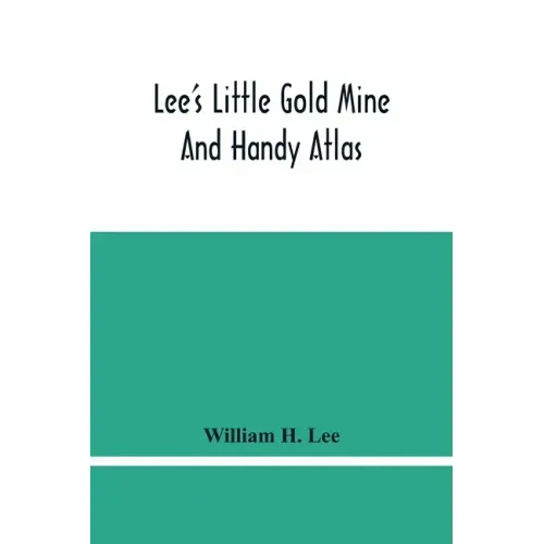 Lee'S Little Gold Mine And Handy Atlas: Important Facts, Historical Political Statistical And Geographical: General Information On Thousands Of Subjec