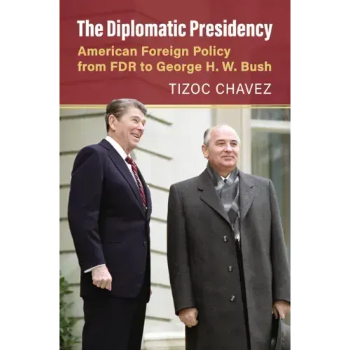 The Diplomatic Presidency: American Foreign Policy from FDR to George H. W. Bush