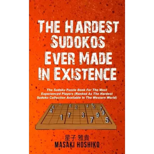 The Hardest Sudokos In Existence: The Sudoku Puzzle Book For The Most Experienced Players (Ranked As The Hardest Sudoku Collection Available In The We