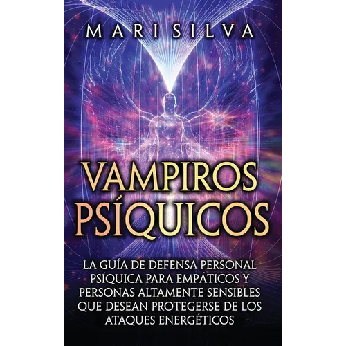 Vampiros psíquicos: La guía de defensa personal psíquica para empáticos y personas altamente sensibles que desean protegerse de los ataques energético