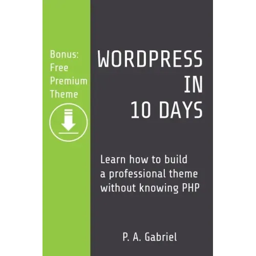 WordPress in 10 Days: Learn How to Build a Professional Theme without Knowing PHP (Bonus: Free Premium Theme)