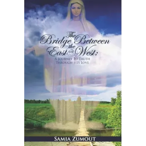 The Bridge Between the East and West: A Journey to Truth through His Love - 3rd Edition