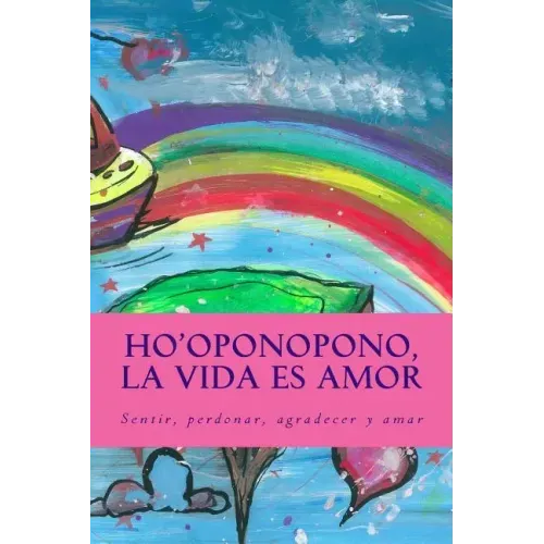 Ho'oponopono, la Vida es Amor: Sentir, perdonar, agradecer y amar