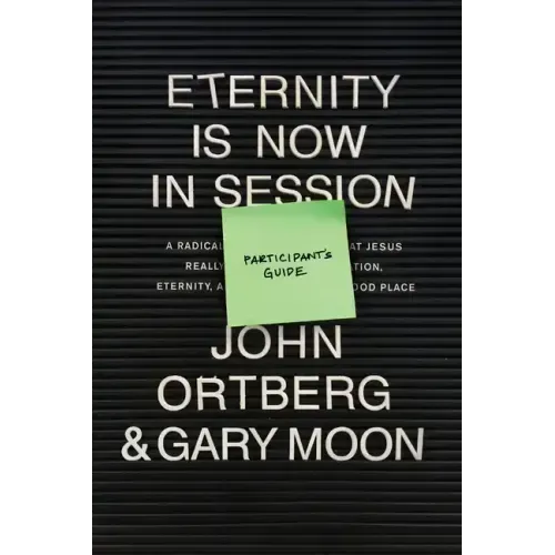 Eternity Is Now in Session Participant's Guide: A Radical Rediscovery of What Jesus Really Taught about Salvation, Eternity, and Getting to the Good P