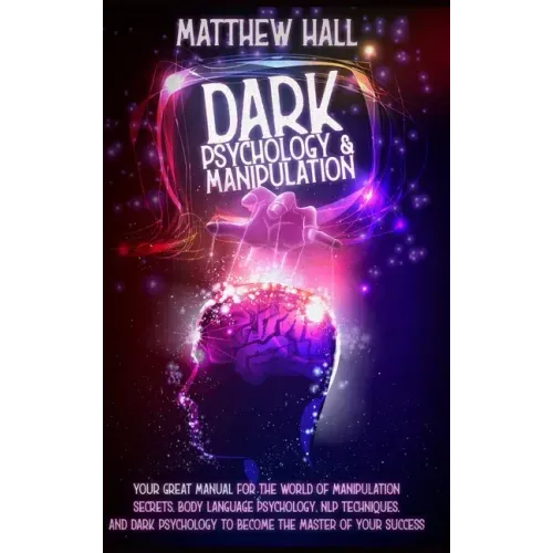 Dark Psychology and Manipulation: Your Great Manual For The World of Manipulation Secrets, Body Language Psychology, NLP Techniques, and Dark Psycholo