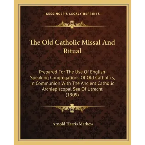 The Old Catholic Missal and Ritual: Prepared for the Use of English-Speaking Congregations of Old Catholics, in Communion with the Ancient Catholic Ar