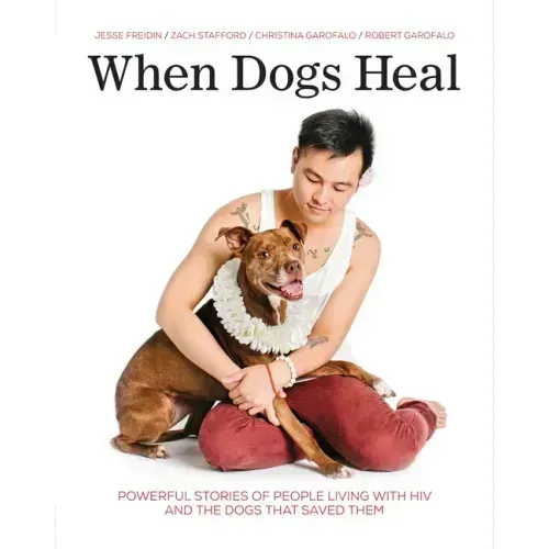 When Dogs Heal: Powerful Stories of People Living with HIV and the Dogs That Saved Them