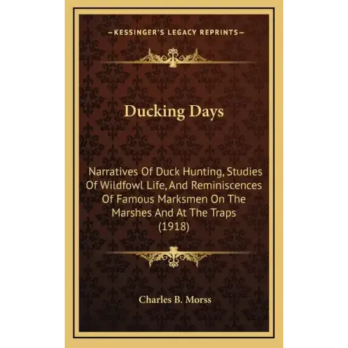Ducking Days: Narratives Of Duck Hunting, Studies Of Wildfowl Life, And Reminiscences Of Famous Marksmen On The Marshes And At The Traps (1918)