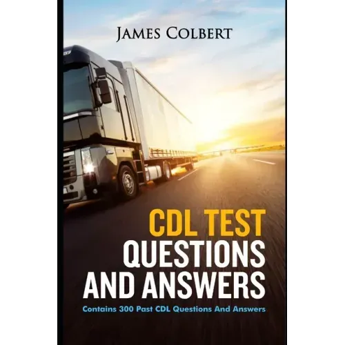 CDL Test Questions and Answers: Contains 300 Past CDL Questions and Answers