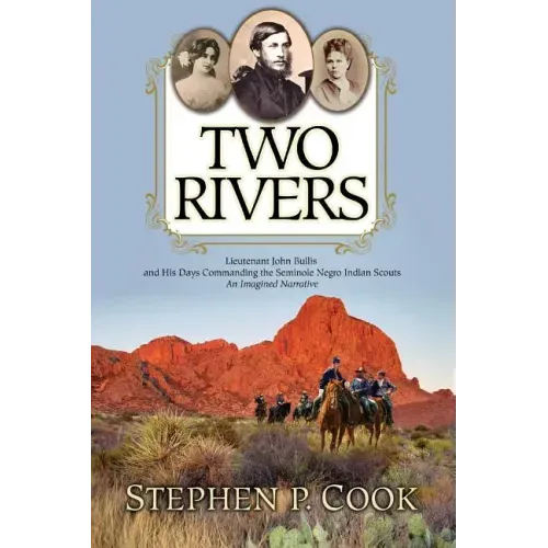 Two Rivers: Lieutenant John Bullis and His Days Commanding the Seminole Negro Indian Scouts -- An Imagined Narrative