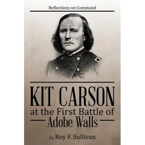 Kit Carson at the First Battle of Adobe Walls: Reflections on Command: