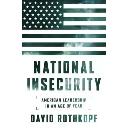National Insecurity: American Leadership in an Age of Fear
