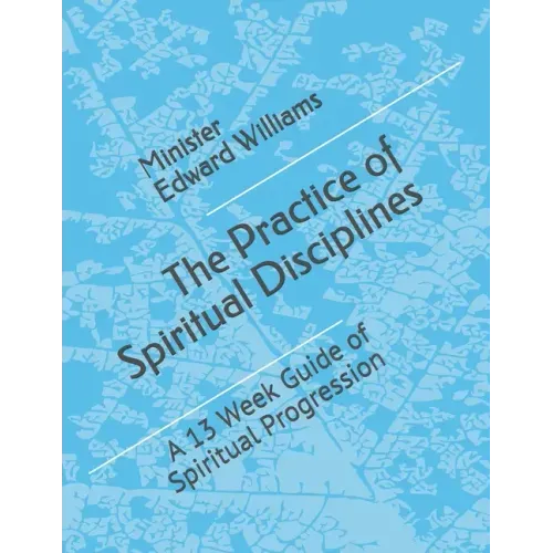 The Practice of Spiritual Disciplines: A 13 Week Guide of Spiritual Progression