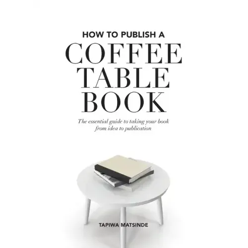 How to Publish a Coffee Table Book: The essential guide to taking your book from idea to publication