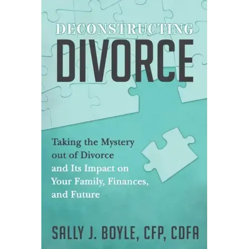 Deconstructing Divorce: Taking the Mystery out of Divorce and Its Impact on Your Family, Finances, and Future