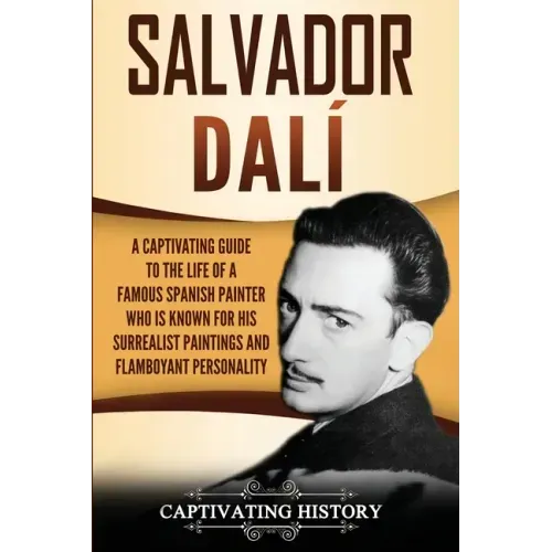 Salvador Dalí: A Captivating Guide to the Life of a Famous Spanish Painter Who Is Known for His Surrealist Paintings and Flamboyant Personality
