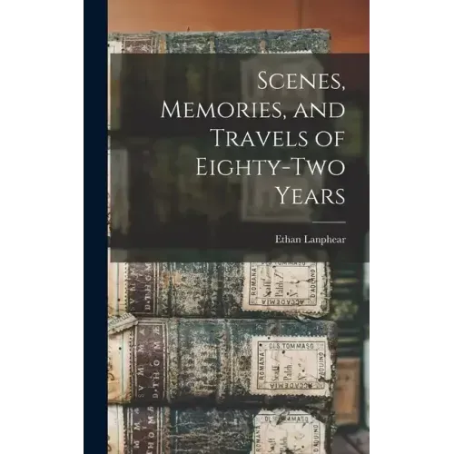 Scenes, Memories, and Travels of Eighty-Two Years
