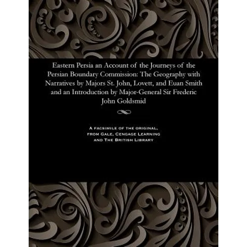 Eastern Persia an Account of the Journeys of the Persian Boundary Commission: The Geography with Narratives by Majors St. John, Lovett, and Euan Smith