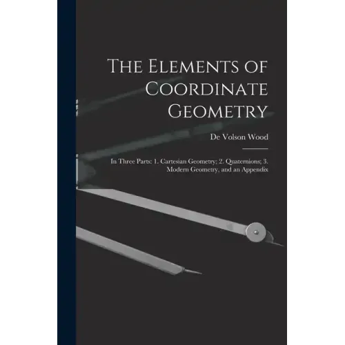 The Elements of Coordinate Geometry: In Three Parts: 1. Cartesian Geometry; 2. Quaternions; 3. Modern Geometry, and an Appendix