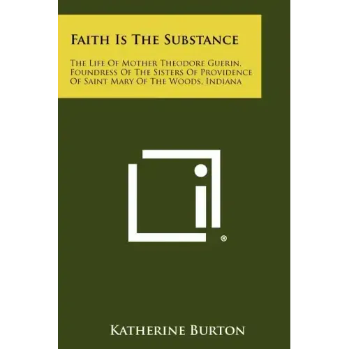 Faith Is the Substance: The Life of Mother Theodore Guerin, Foundress of the Sisters of Providence of Saint Mary of the Woods, Indiana
