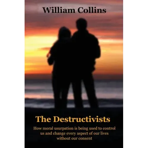 The Destructivists: How moral usurpation is being used to control us and change every aspect of life without our consent