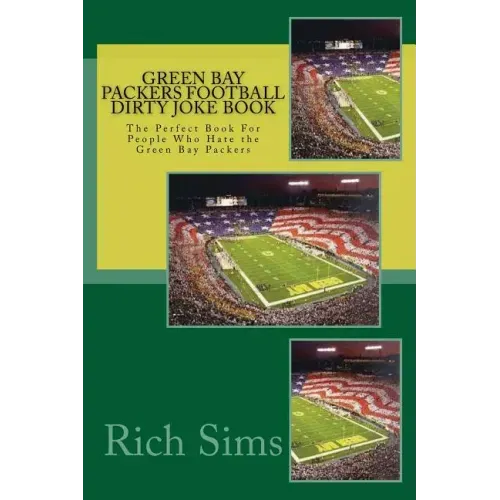 Green Bay Packers Football Dirty Joke Book: The Perfect Book For People Who Hate the Green Bay Packers