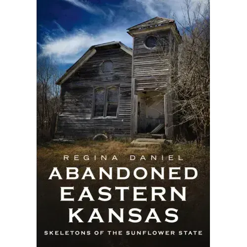 Abandoned Eastern Kansas: Skeletons of the Sunflower State